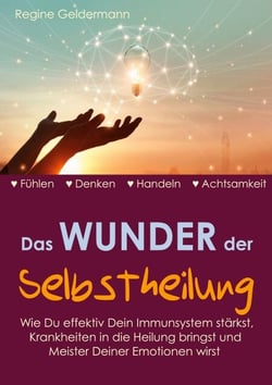 Das Wunder der Selbstheilung - Wie Du effektiv Dein Immunsystem stärkst, Krankheiten in die Heilung bringst und Meister Deiner Emotionen wirst