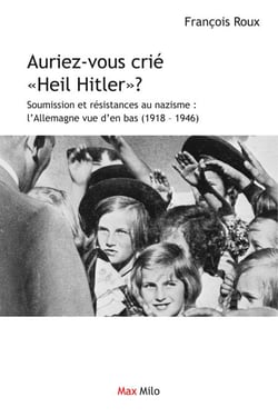 Auriez-vous crié "Heil Hitler" - Soumission et résistances au nazisme : l'Allemagne vue d'en bas