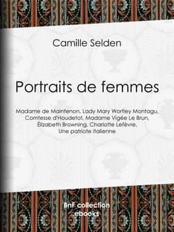 Portraits de femmes - Madame de Maintenon, Lady Mary Wortley Montagu, Comtesse d'Houdetot, Madame Vigée Le Brun, Élizabeth Browning, Charlotte Lefèvre, Une patriote italienne