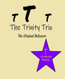 The Trinity Trio: The Original Believers - An Authorized Biography