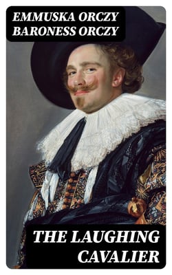 The Laughing Cavalier - The Story of the Ancestor of the Scarlet Pimpernel