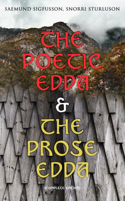 The Poetic Edda &amp; The Prose Edda (Complete Edition) - The Elder Saemundar Edda: Baldr's Dreams, Loki's Altercation + The Younger Snorri's Edda: Of Odin, Of Thor, Of Ragnarok, Gylfi's Journey To Asgard