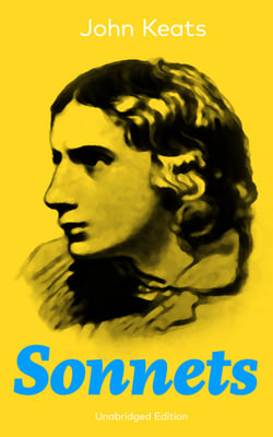 Sonnets (Unabridged Edition) - 63 Sonnets from one of the most beloved English Romantic poets, influenced by John Milton and Edmund Spenser, and one of the greatest lyric poets in English Literature, alongside William Shakespeare