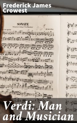 Verdi: Man and Musician - His Biography with Especial Reference to His English Experiences