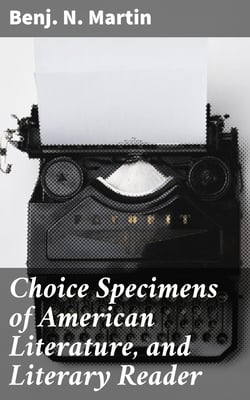Choice Specimens of American Literature, and Literary Reader - Being Selections from the Chief American Writers