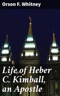 Life of Heber C. Kimball, an Apostle - The Father and Founder of the British Mission