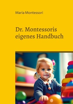 Dr. Montessoris eigenes Handbuch - Grundsätze und Anwendung der Montessori-Methode zum Selbstlernen der Kinder