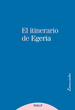 El itinerario de Egeria - Los lugares Santos vistos y comentados por una dama cristiana del siglo IV
