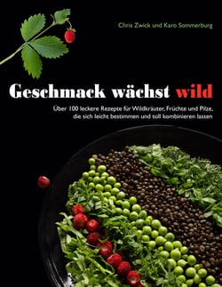 Geschmack wächst wild - Über 100 leckere Rezepte für Wildkräuter, Früchte und Pilze, die sich leicht bestimmen und toll kombinieren lassen