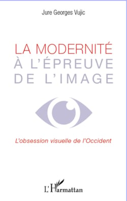 La modernité à l'épreuve de l'image - L'obsession visuelle de l'occident