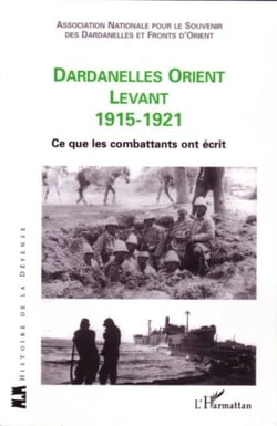 Dardanelles orient Levant 1915-1921 - Ce que les combattants ont écrit