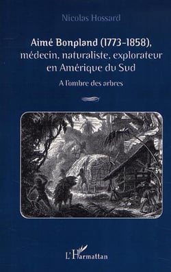 AIMÉ BONPLAND (1773-1858) - Médecin, naturaliste, explorateur en Amérique du Sud - A l'ombre des arbres
