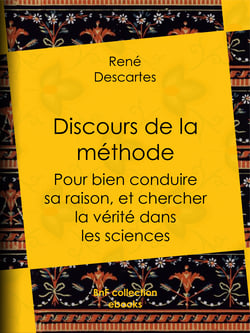 Discours de la méthode - Pour bien conduire sa raison, et chercher la vérité dans les sciences