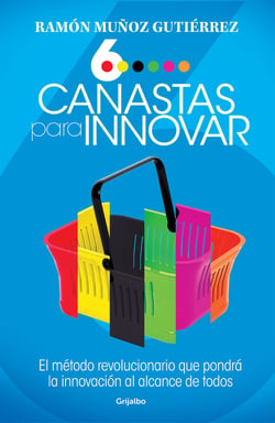 Seis canastas para innovar - El método revolucionario que pondrá a la innovación al alcance de todos