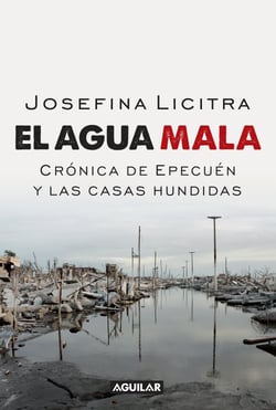 El agua mala. Crónica de Epecuén y las casas hundidas - Crónica de Epecuén y las casas hundidas