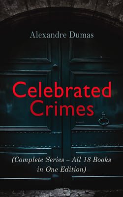 Celebrated Crimes (Complete Series – All 18 Books in One Edition) - True Stories &amp; Historical Accounts of Infamous Real-Life Criminal Events from the Past