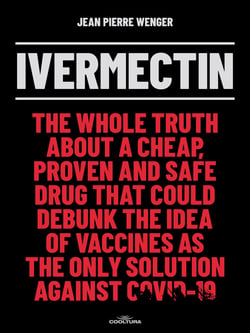 Ivermectin - The whole truth about a cheap, proven and safe drug that could debunk the idea of vaccines as the only solution against Covid-19