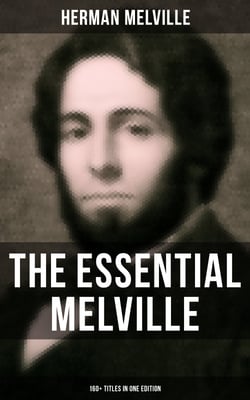 The Essential Melville - 160+ Titles in One Edition - Moby-Dick, Typee, Bartleby the Scrivener, Benito Cereno, Redburn, Israel Potter, The Confidence-Man…