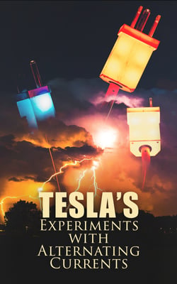 Tesla's Experiments with Alternating Currents - Including Tesla's Autobiography