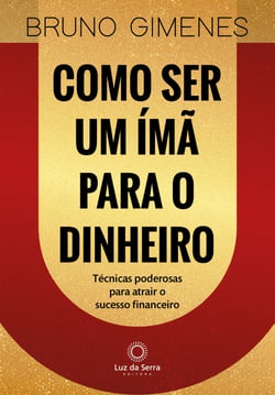 Como ser um ímã para o dinheiro - Técnicas poderosas para atrair o sucesso financeiro
