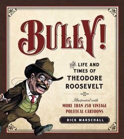 Bully! - The Life and Times of Theodore Roosevelt: Illustrated with More Than 250 Vintage Political Cartoons