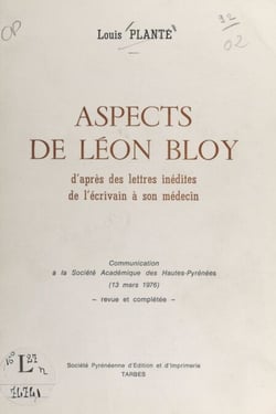 Aspects de Léon Bloy - D'après des lettres inédites de l'écrivain à son médecin. Communication à la Société académique des Hautes-Pyrénées (13 mars 1976)