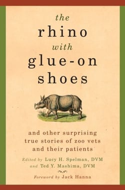 The Rhino with Glue-On Shoes - And Other Surprising True Stories of Zoo Vets and their Patients
