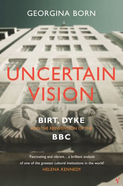 Uncertain Vision - Birt, Dyke and the Reinvention of the BBC