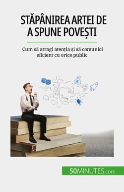 Stăpânirea artei de a spune povești - Cum să atragi atenția și să comunici eficient cu orice public