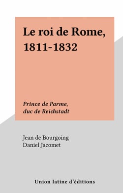 Le roi de Rome, 1811-1832 - Prince de Parme, duc de Reichstadt