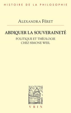 Abdiquer la souveraineté - Politique et théologie chez Simone Weil