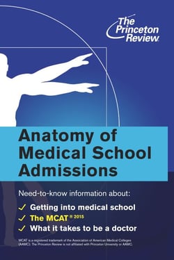 Anatomy of Medical School Admissions - Need-to-Know Information about Getting into Med School, the MCAT, and What it Takes to Be a Doctor