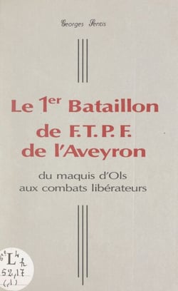 Le 1er Bataillon de F.T.P.F. de l'Aveyron - Du maquis d'Ols aux combats libérateurs