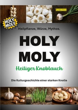 HOLY MOLY - Heiliger Knoblauch - Heilpflanze, Würze, Mythos. Die Kulturgeschichte einer starken Knolle.