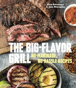 The Big-Flavor Grill - No-Marinade, No-Hassle Recipes for Delicious Steaks, Chicken, Ribs, Chops, Vegetables, Shrimp, and Fish [A Cookbook]