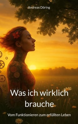 Was ich wirklich brauche - Vom Funktionieren zum erfüllten Leben