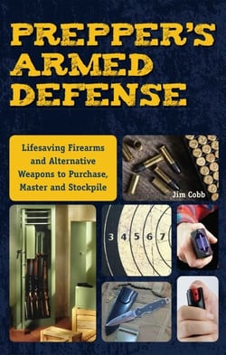 Prepper's Armed Defense - Lifesaving Firearms and Alternative Weapons to Purchase, Master and Stockpile
