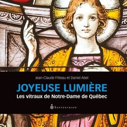 Joyeuse lumière - les vitraux de Notre-Dame de Québec