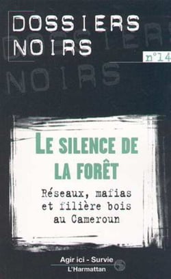 LE SILENCE DE LA FORÊT - Réseaux, mafias et filière bois au Cameroun