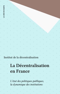 La Décentralisation en France - L'état des politiques publiques, la dynamique des institutions