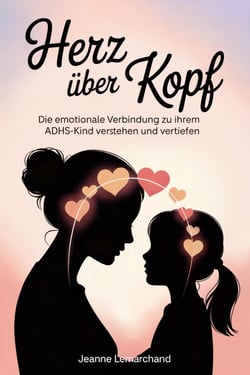 Herz über Kopf : Die emotionale Verbindung zu Ihrem ADHS-Kind verstehen und vertiefen