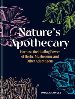 Nature's Apothecary - Harness the healing power of herbs, mushrooms and other adaptogens