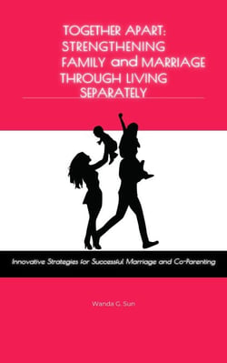 Together Apart: Strengthening Marriage and Family Through Living Separately: Innovative Strategies for Successful Marriage and Co-Parenting
