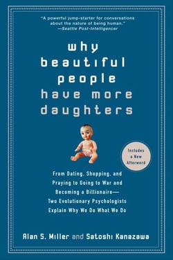 Why Beautiful People Have More Daughters - From Dating, Shopping, and Praying to Going to War and Becoming a Billionaire-- Two Evolutionary Psychologists Explain Why We Do What WeDo