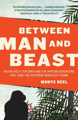 Between Man and Beast - An Unlikely Explorer and the African Adventure the Victorian World by Storm