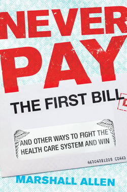 Never Pay the First Bill - And Other Ways to Fight the Health Care System and Win