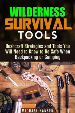 Wilderness Survival Tools: Bushcraft Strategies and Tools You Will Need to Know to Be Safe When Backpacking or Camping - Survival Guide