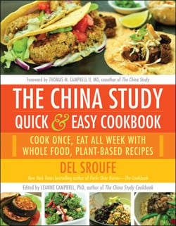 The China Study Quick &amp; Easy Cookbook - Cook Once, Eat All Week with Whole Food, Plant-Based Recipes