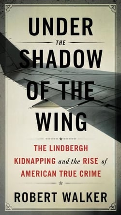 Under the Shadow of the Wing: The Lindbergh Kidnapping and the Rise of American True Crime
