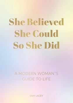 She Believed She Could So She Did - A Modern Woman's Guide to Life